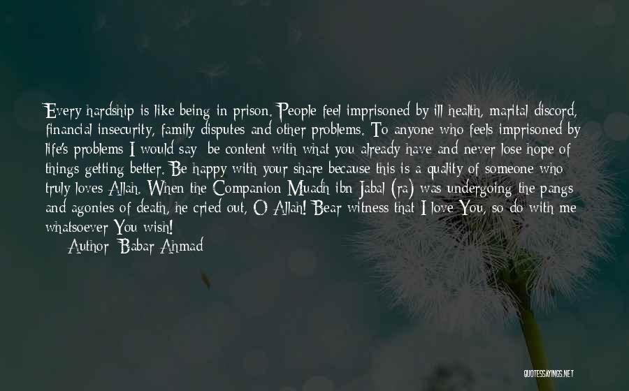 Babar Ahmad Quotes: Every Hardship Is Like Being In Prison. People Feel Imprisoned By Ill-health, Marital Discord, Financial Insecurity, Family Disputes And Other