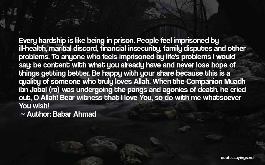 Babar Ahmad Quotes: Every Hardship Is Like Being In Prison. People Feel Imprisoned By Ill-health, Marital Discord, Financial Insecurity, Family Disputes And Other