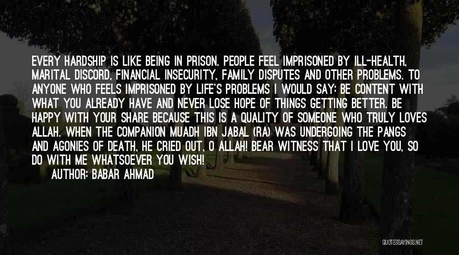 Babar Ahmad Quotes: Every Hardship Is Like Being In Prison. People Feel Imprisoned By Ill-health, Marital Discord, Financial Insecurity, Family Disputes And Other