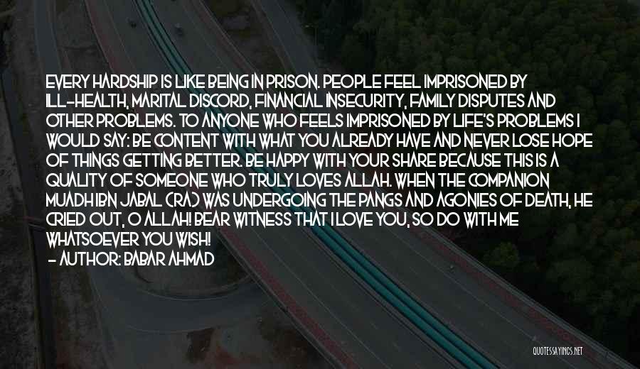 Babar Ahmad Quotes: Every Hardship Is Like Being In Prison. People Feel Imprisoned By Ill-health, Marital Discord, Financial Insecurity, Family Disputes And Other