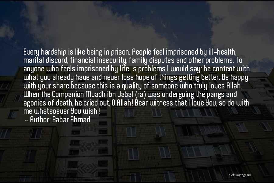 Babar Ahmad Quotes: Every Hardship Is Like Being In Prison. People Feel Imprisoned By Ill-health, Marital Discord, Financial Insecurity, Family Disputes And Other