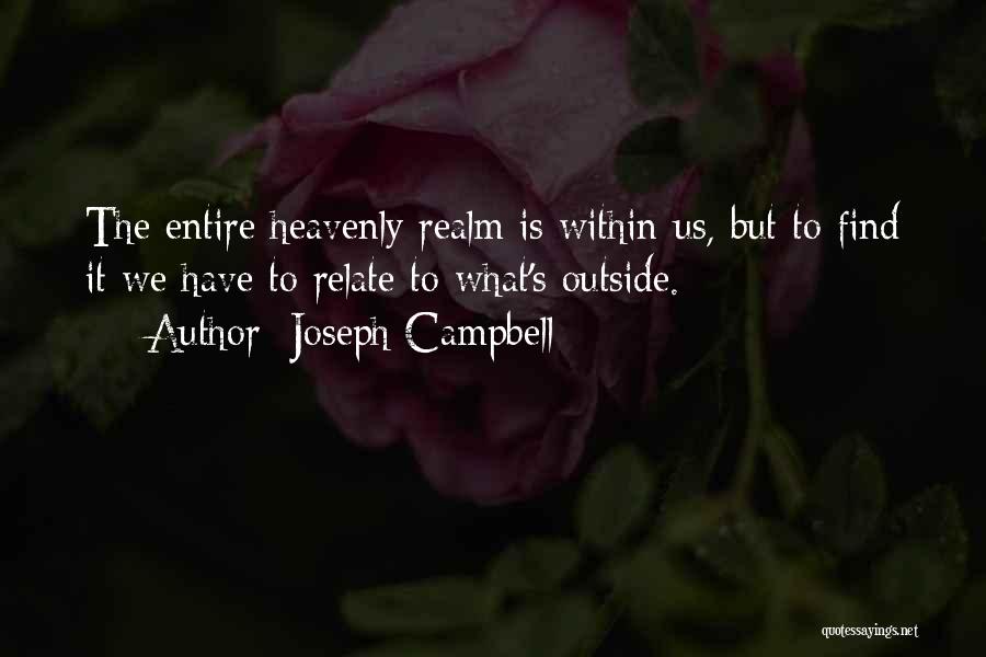 Joseph Campbell Quotes: The Entire Heavenly Realm Is Within Us, But To Find It We Have To Relate To What's Outside.