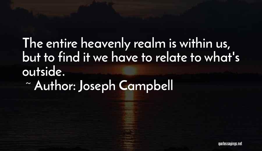 Joseph Campbell Quotes: The Entire Heavenly Realm Is Within Us, But To Find It We Have To Relate To What's Outside.