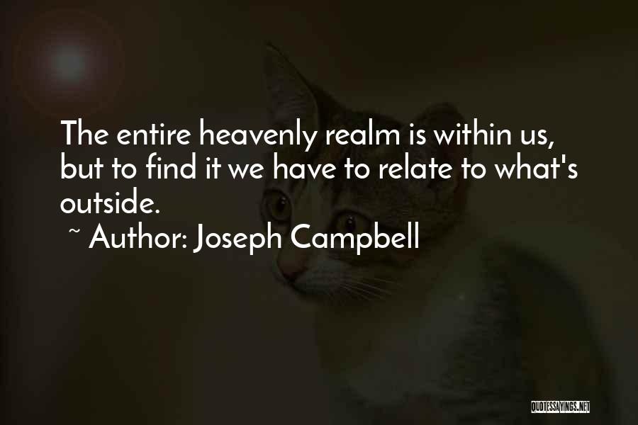 Joseph Campbell Quotes: The Entire Heavenly Realm Is Within Us, But To Find It We Have To Relate To What's Outside.