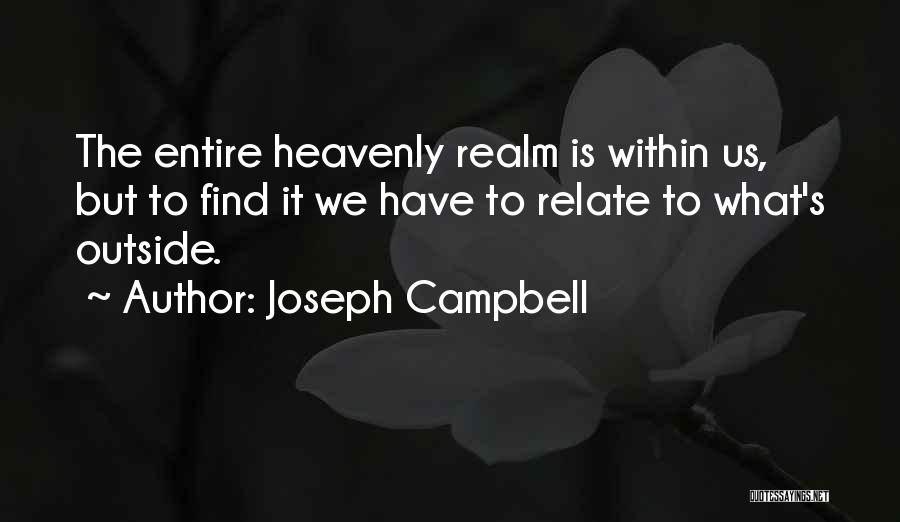 Joseph Campbell Quotes: The Entire Heavenly Realm Is Within Us, But To Find It We Have To Relate To What's Outside.