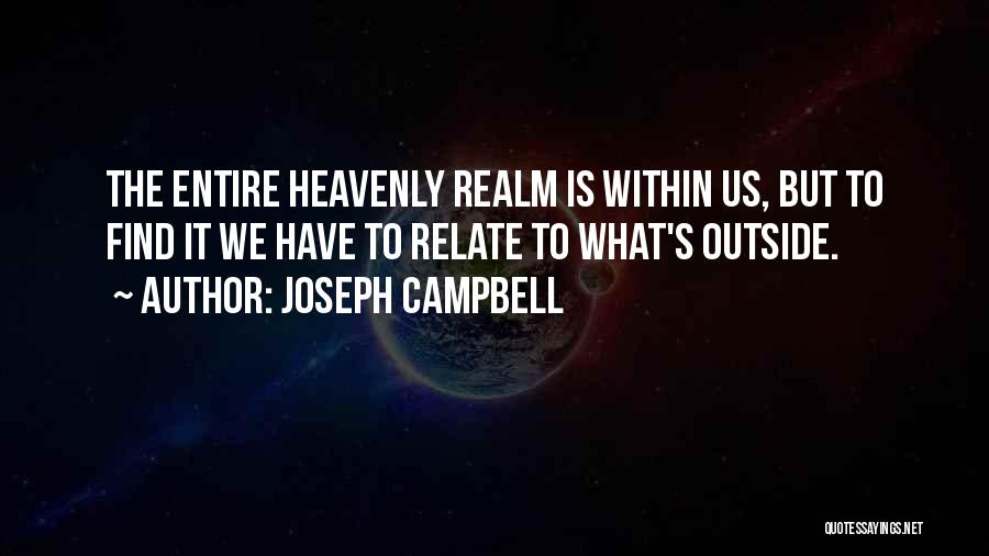 Joseph Campbell Quotes: The Entire Heavenly Realm Is Within Us, But To Find It We Have To Relate To What's Outside.
