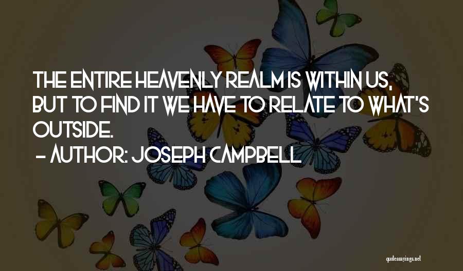 Joseph Campbell Quotes: The Entire Heavenly Realm Is Within Us, But To Find It We Have To Relate To What's Outside.