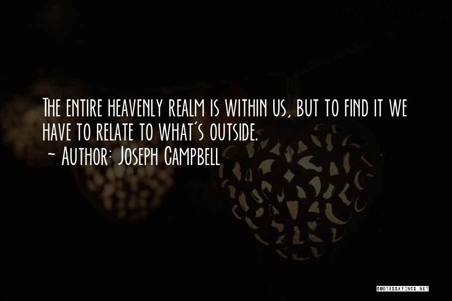 Joseph Campbell Quotes: The Entire Heavenly Realm Is Within Us, But To Find It We Have To Relate To What's Outside.