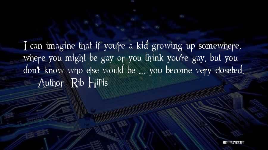 Rib Hillis Quotes: I Can Imagine That If You're A Kid Growing Up Somewhere, Where You Might Be Gay Or You Think You're