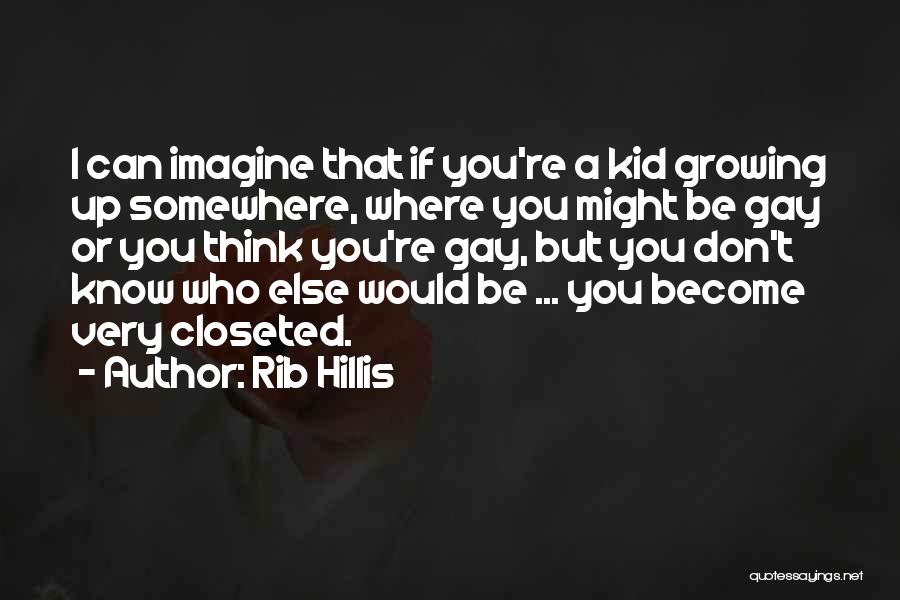 Rib Hillis Quotes: I Can Imagine That If You're A Kid Growing Up Somewhere, Where You Might Be Gay Or You Think You're