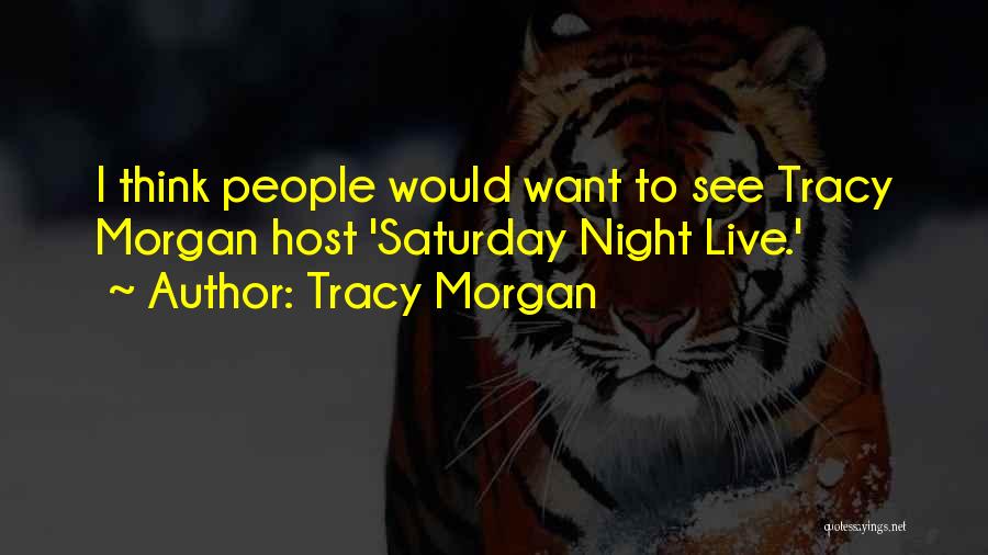 Tracy Morgan Quotes: I Think People Would Want To See Tracy Morgan Host 'saturday Night Live.'