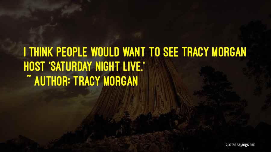 Tracy Morgan Quotes: I Think People Would Want To See Tracy Morgan Host 'saturday Night Live.'
