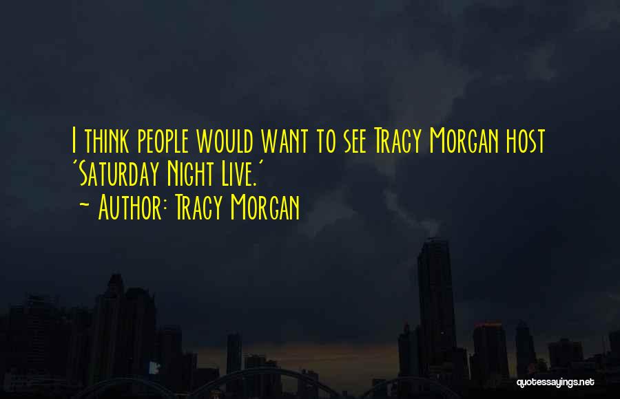 Tracy Morgan Quotes: I Think People Would Want To See Tracy Morgan Host 'saturday Night Live.'