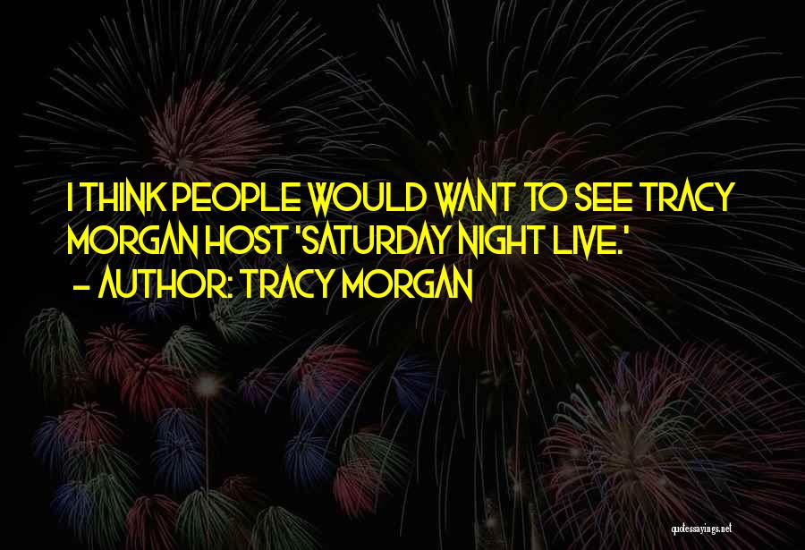 Tracy Morgan Quotes: I Think People Would Want To See Tracy Morgan Host 'saturday Night Live.'