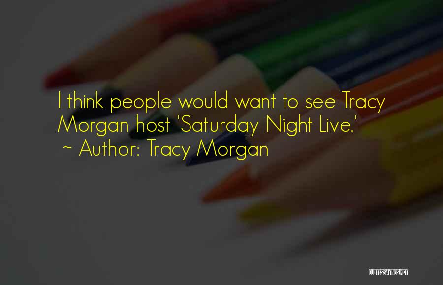 Tracy Morgan Quotes: I Think People Would Want To See Tracy Morgan Host 'saturday Night Live.'