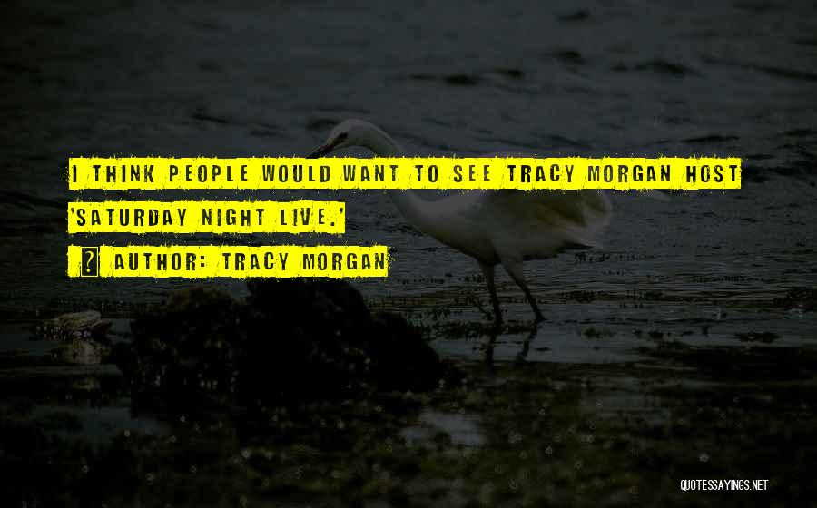 Tracy Morgan Quotes: I Think People Would Want To See Tracy Morgan Host 'saturday Night Live.'