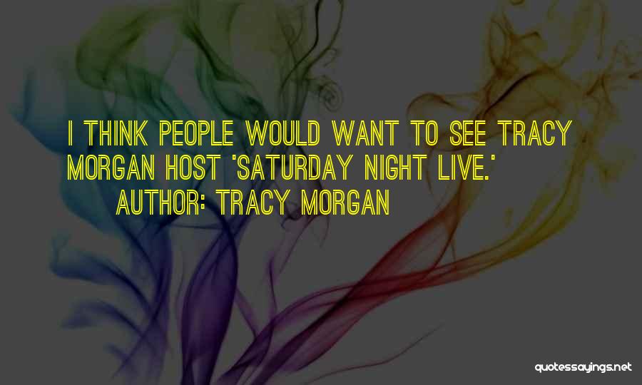 Tracy Morgan Quotes: I Think People Would Want To See Tracy Morgan Host 'saturday Night Live.'
