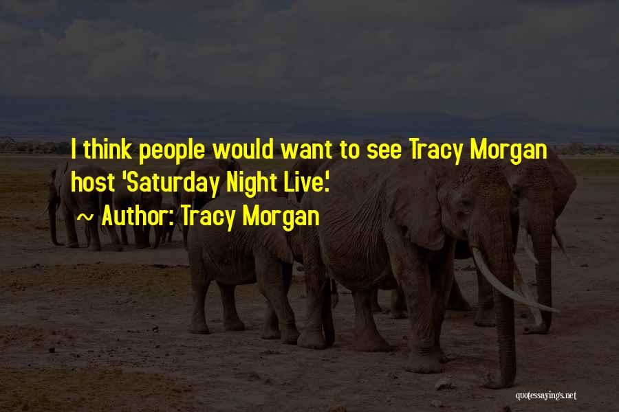 Tracy Morgan Quotes: I Think People Would Want To See Tracy Morgan Host 'saturday Night Live.'