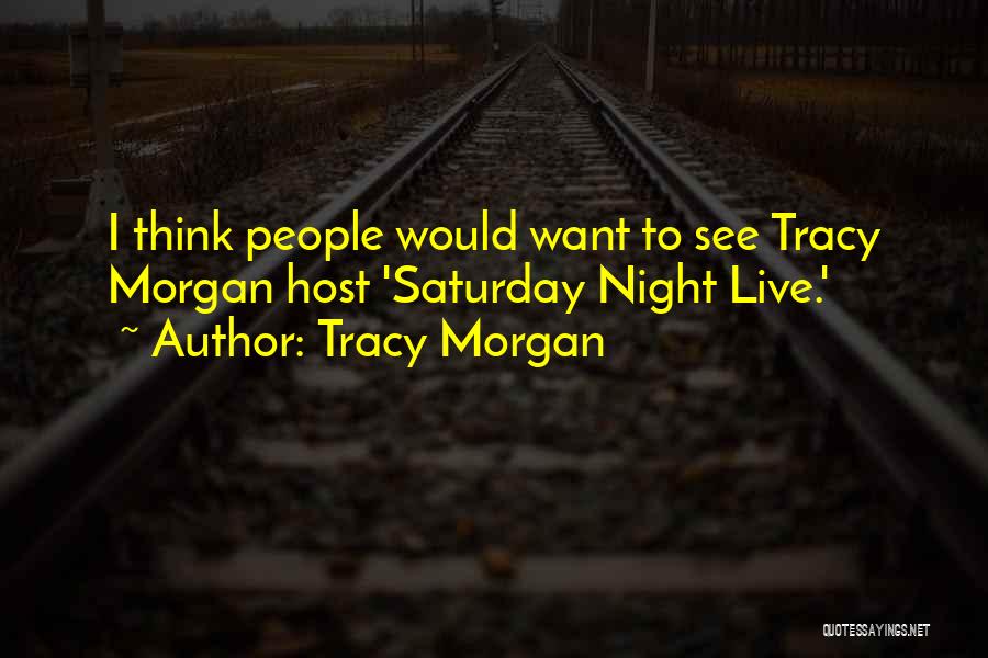 Tracy Morgan Quotes: I Think People Would Want To See Tracy Morgan Host 'saturday Night Live.'