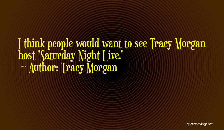 Tracy Morgan Quotes: I Think People Would Want To See Tracy Morgan Host 'saturday Night Live.'