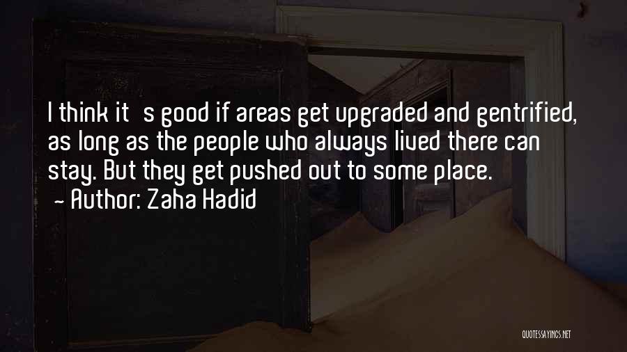 Zaha Hadid Quotes: I Think It's Good If Areas Get Upgraded And Gentrified, As Long As The People Who Always Lived There Can