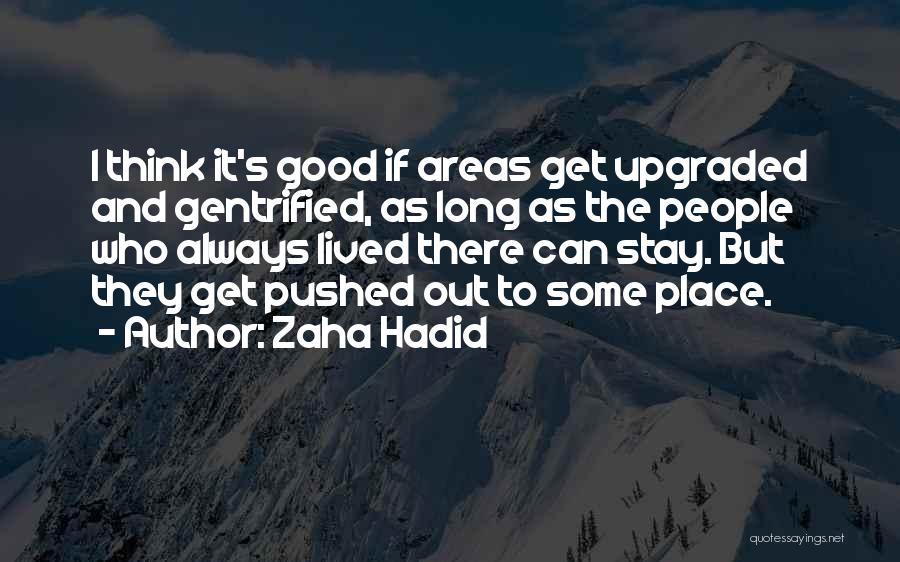 Zaha Hadid Quotes: I Think It's Good If Areas Get Upgraded And Gentrified, As Long As The People Who Always Lived There Can