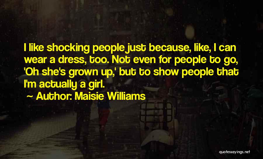 Maisie Williams Quotes: I Like Shocking People Just Because, Like, I Can Wear A Dress, Too. Not Even For People To Go, 'oh