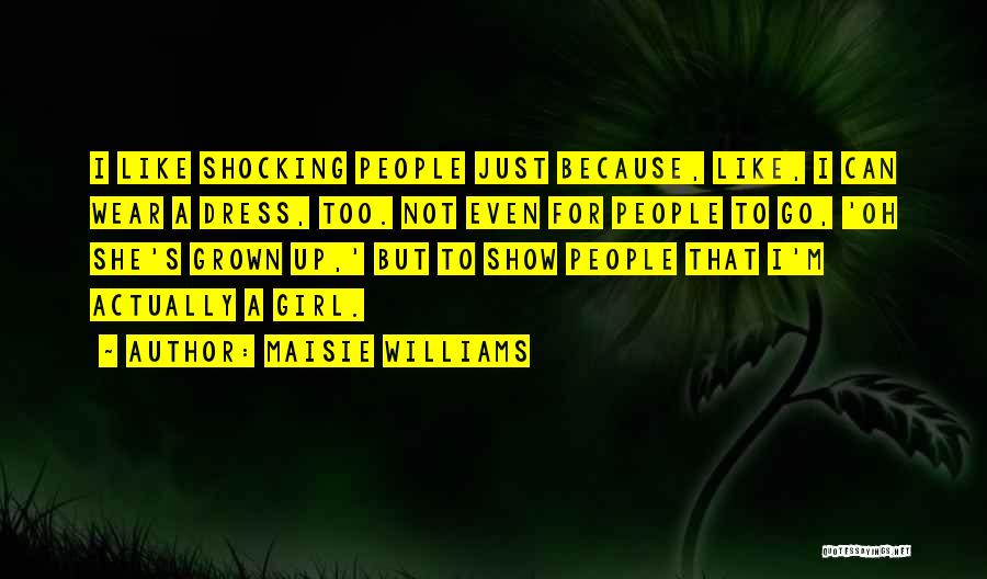 Maisie Williams Quotes: I Like Shocking People Just Because, Like, I Can Wear A Dress, Too. Not Even For People To Go, 'oh