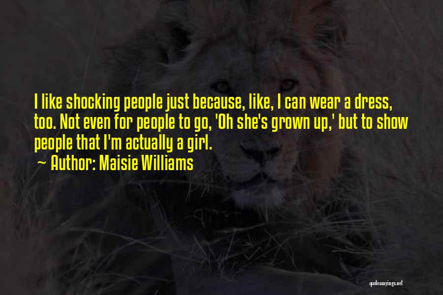 Maisie Williams Quotes: I Like Shocking People Just Because, Like, I Can Wear A Dress, Too. Not Even For People To Go, 'oh