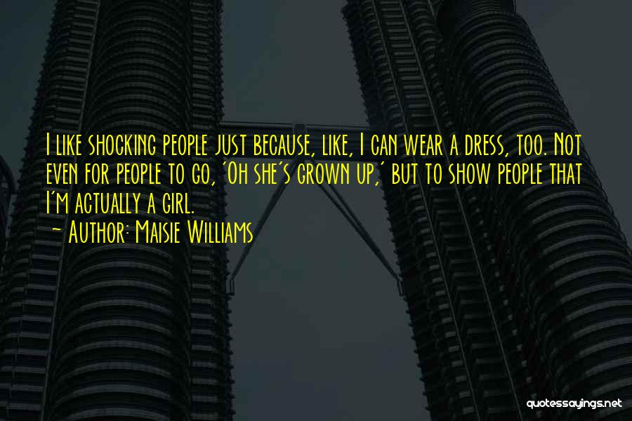 Maisie Williams Quotes: I Like Shocking People Just Because, Like, I Can Wear A Dress, Too. Not Even For People To Go, 'oh