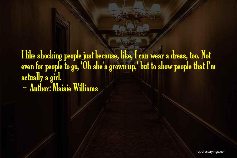 Maisie Williams Quotes: I Like Shocking People Just Because, Like, I Can Wear A Dress, Too. Not Even For People To Go, 'oh