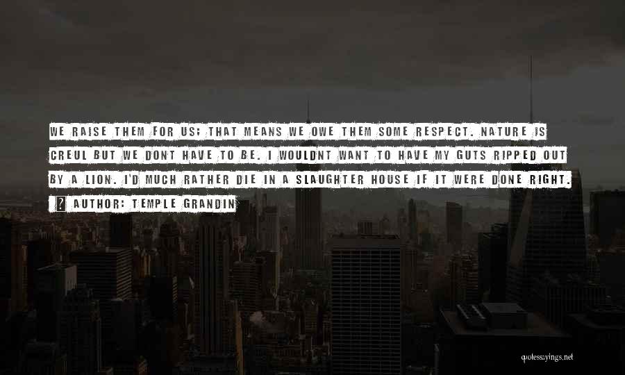 Temple Grandin Quotes: We Raise Them For Us; That Means We Owe Them Some Respect. Nature Is Creul But We Dont Have To