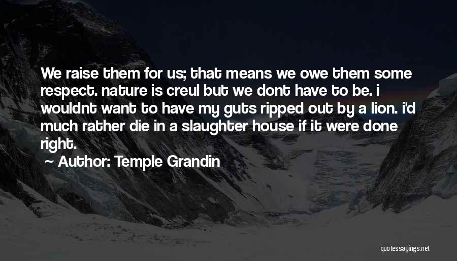 Temple Grandin Quotes: We Raise Them For Us; That Means We Owe Them Some Respect. Nature Is Creul But We Dont Have To