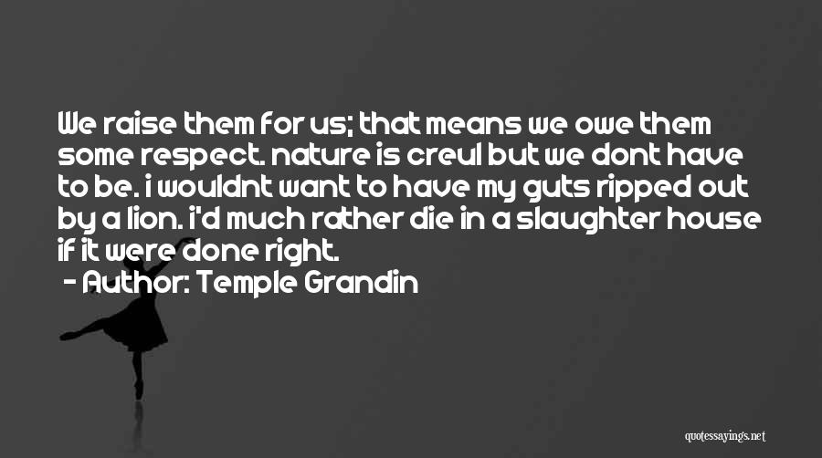 Temple Grandin Quotes: We Raise Them For Us; That Means We Owe Them Some Respect. Nature Is Creul But We Dont Have To