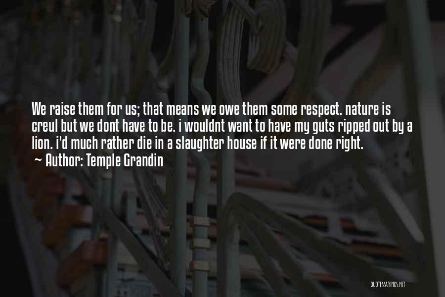 Temple Grandin Quotes: We Raise Them For Us; That Means We Owe Them Some Respect. Nature Is Creul But We Dont Have To