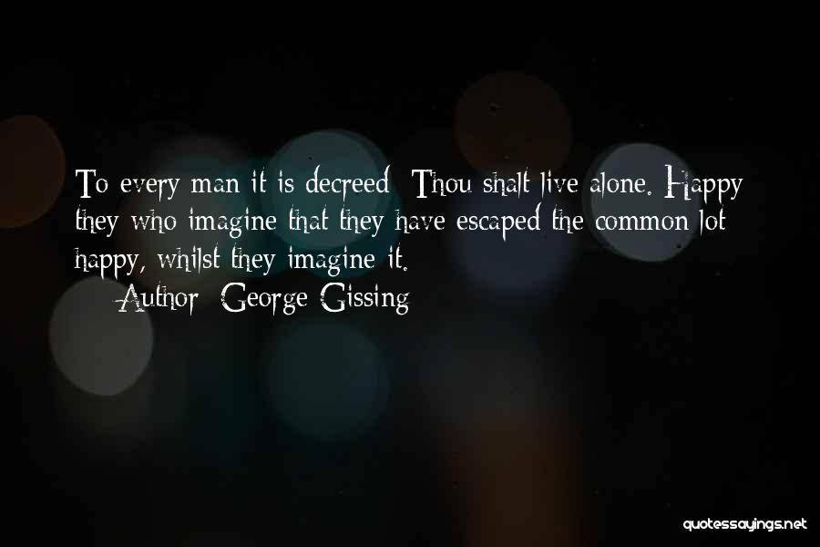 George Gissing Quotes: To Every Man It Is Decreed: Thou Shalt Live Alone. Happy They Who Imagine That They Have Escaped The Common