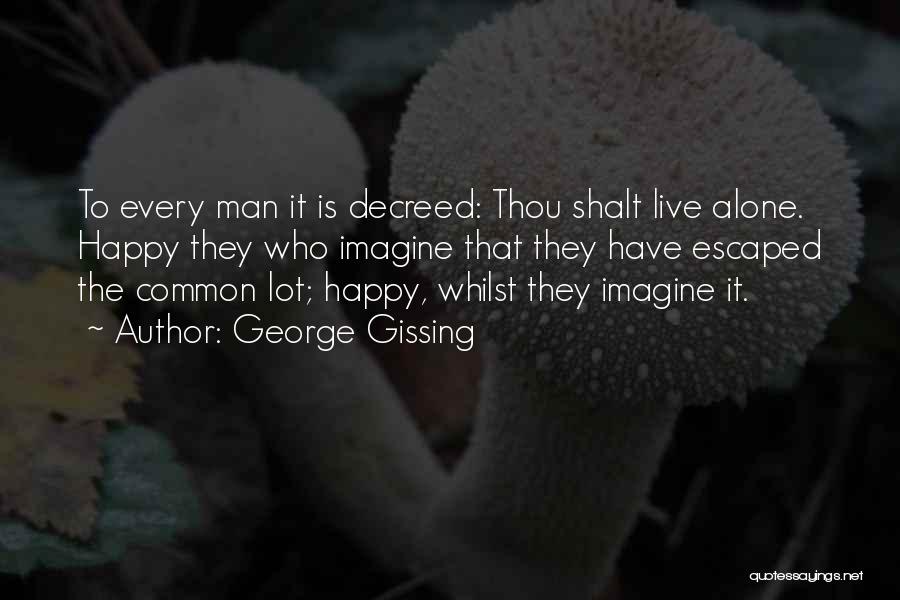 George Gissing Quotes: To Every Man It Is Decreed: Thou Shalt Live Alone. Happy They Who Imagine That They Have Escaped The Common