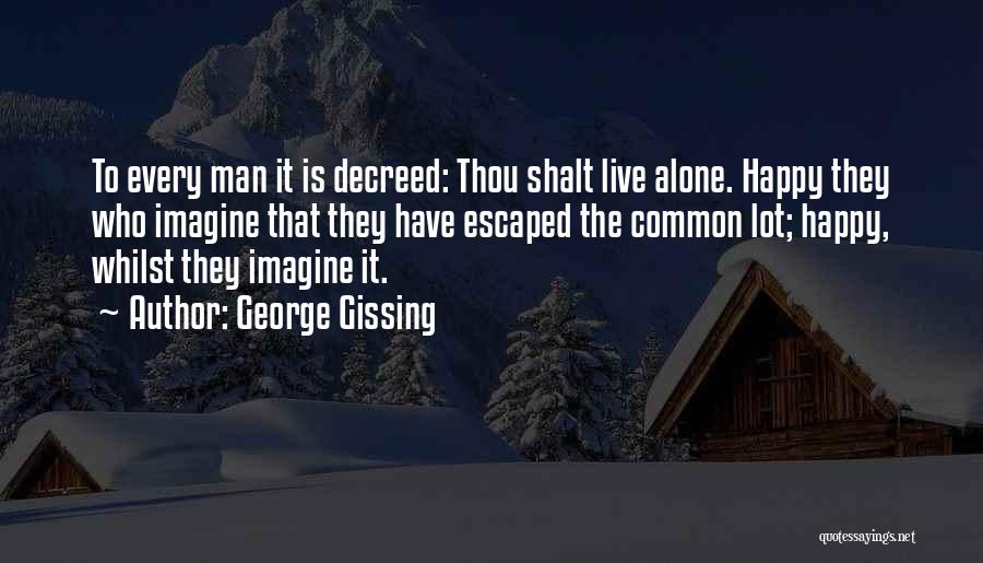 George Gissing Quotes: To Every Man It Is Decreed: Thou Shalt Live Alone. Happy They Who Imagine That They Have Escaped The Common