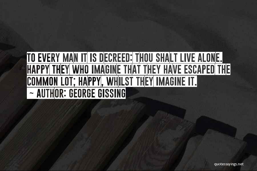 George Gissing Quotes: To Every Man It Is Decreed: Thou Shalt Live Alone. Happy They Who Imagine That They Have Escaped The Common