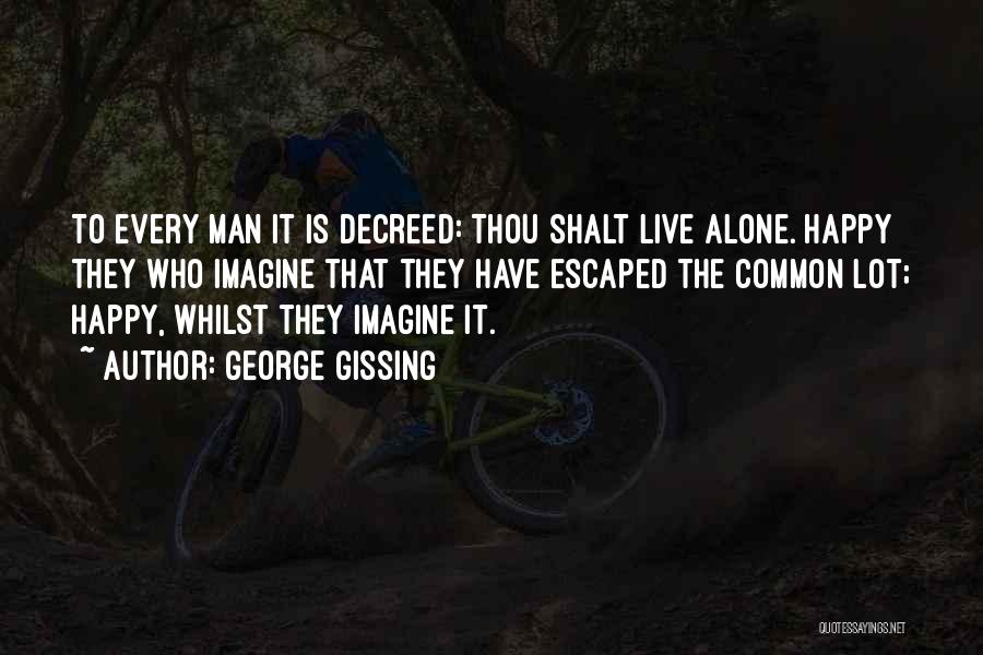 George Gissing Quotes: To Every Man It Is Decreed: Thou Shalt Live Alone. Happy They Who Imagine That They Have Escaped The Common