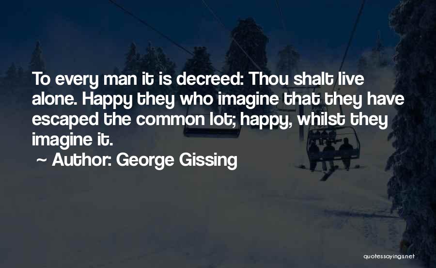 George Gissing Quotes: To Every Man It Is Decreed: Thou Shalt Live Alone. Happy They Who Imagine That They Have Escaped The Common