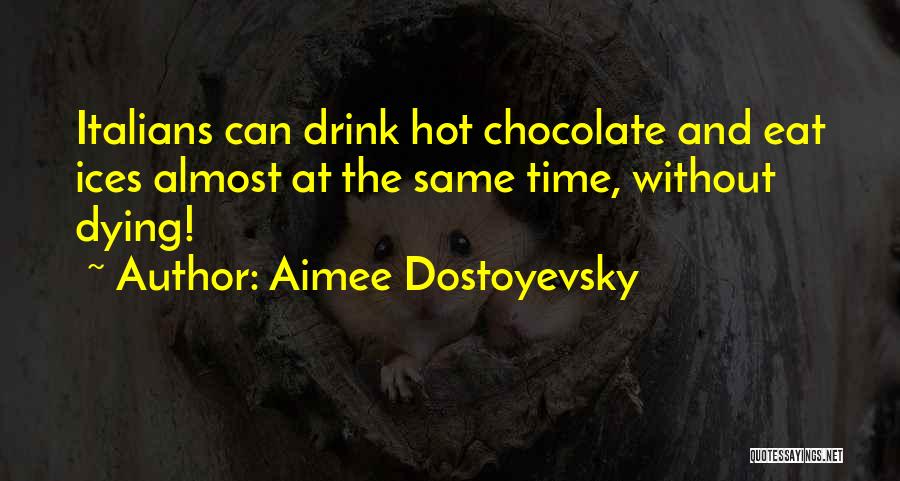 Aimee Dostoyevsky Quotes: Italians Can Drink Hot Chocolate And Eat Ices Almost At The Same Time, Without Dying!