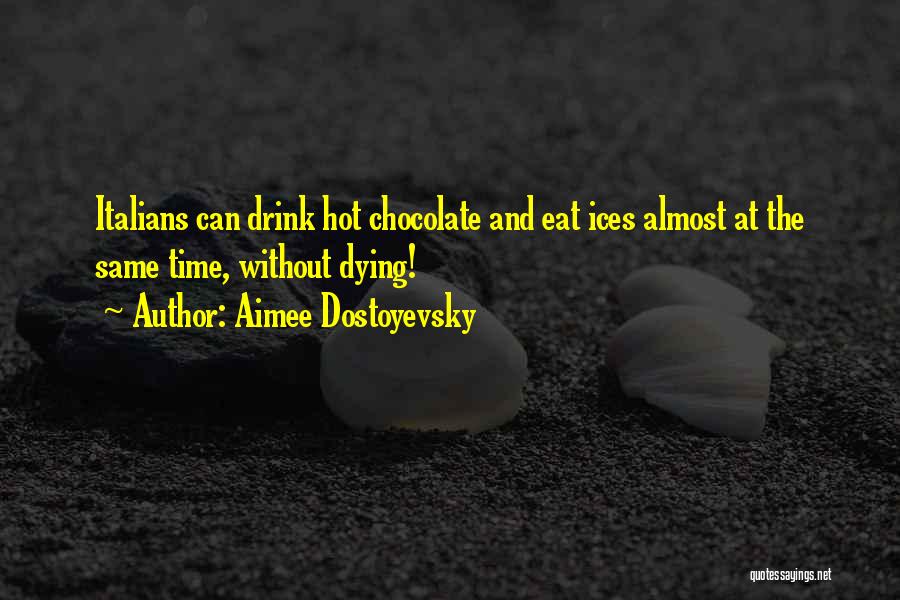 Aimee Dostoyevsky Quotes: Italians Can Drink Hot Chocolate And Eat Ices Almost At The Same Time, Without Dying!