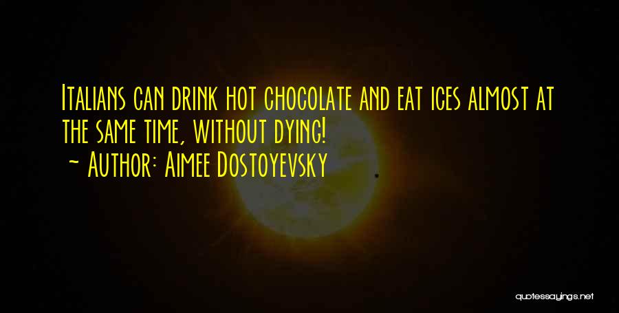 Aimee Dostoyevsky Quotes: Italians Can Drink Hot Chocolate And Eat Ices Almost At The Same Time, Without Dying!