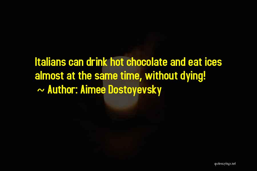 Aimee Dostoyevsky Quotes: Italians Can Drink Hot Chocolate And Eat Ices Almost At The Same Time, Without Dying!