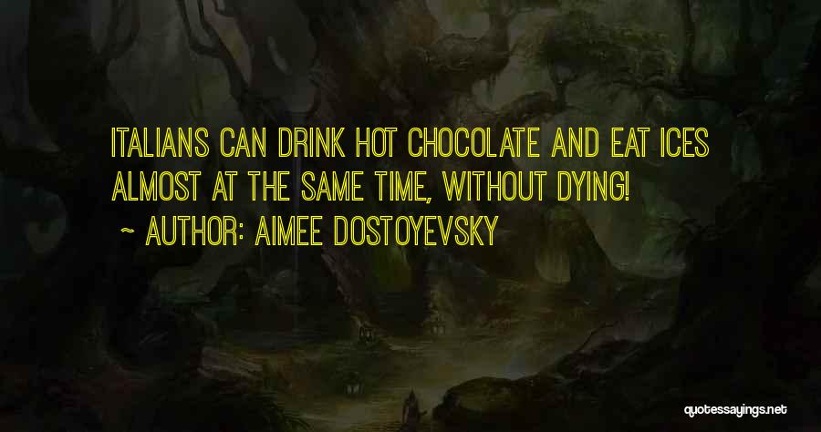 Aimee Dostoyevsky Quotes: Italians Can Drink Hot Chocolate And Eat Ices Almost At The Same Time, Without Dying!