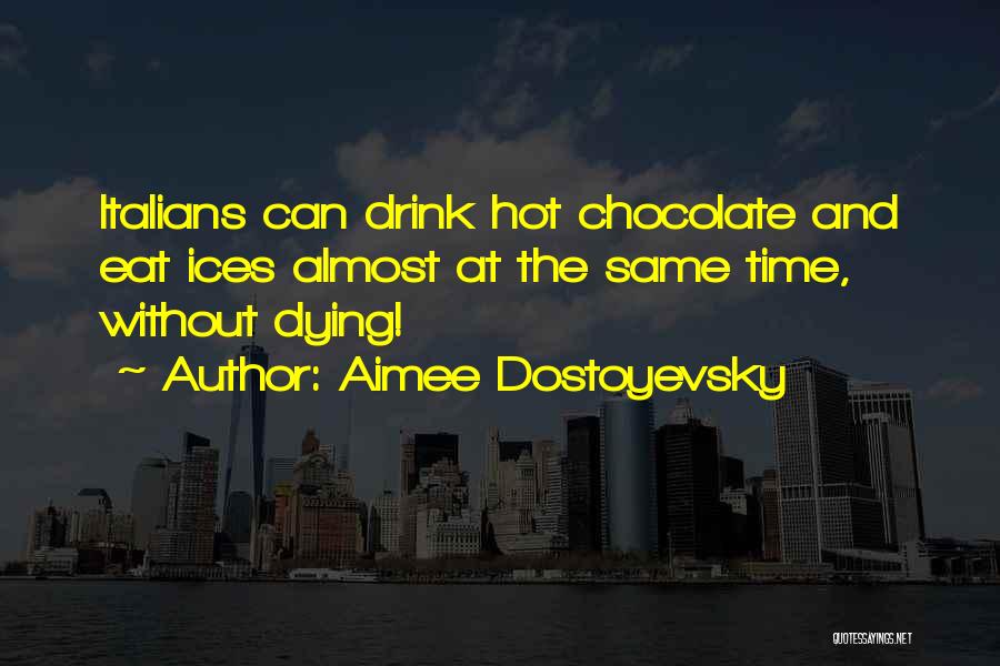 Aimee Dostoyevsky Quotes: Italians Can Drink Hot Chocolate And Eat Ices Almost At The Same Time, Without Dying!