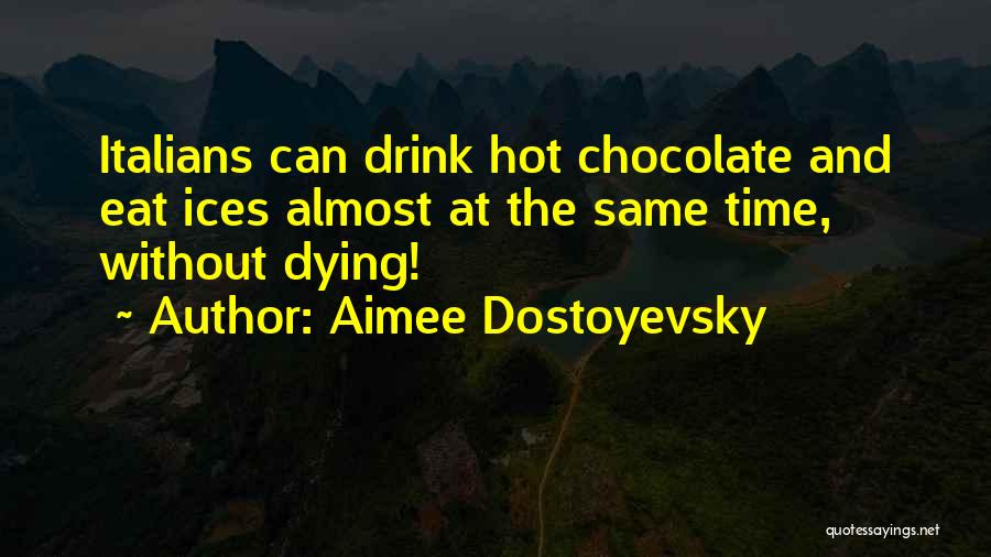 Aimee Dostoyevsky Quotes: Italians Can Drink Hot Chocolate And Eat Ices Almost At The Same Time, Without Dying!