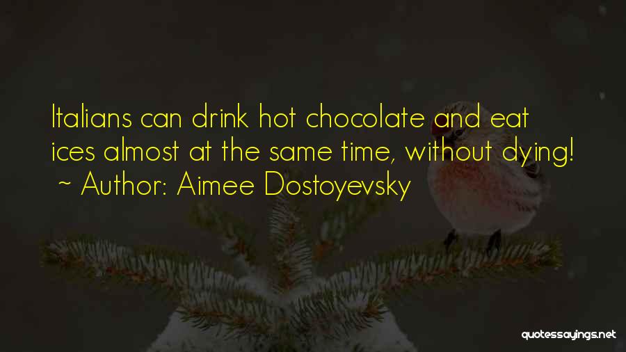 Aimee Dostoyevsky Quotes: Italians Can Drink Hot Chocolate And Eat Ices Almost At The Same Time, Without Dying!