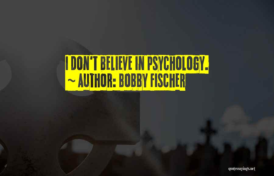 Bobby Fischer Quotes: I Don't Believe In Psychology.